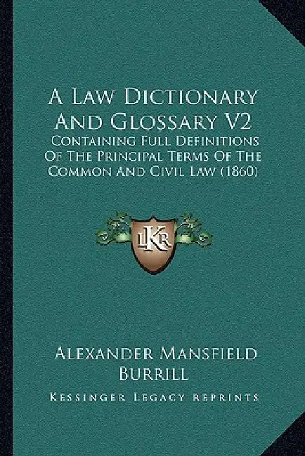 A Law Dictionary And Glossary V2: Containing Full Definitions Of The Principal Terms Of The Common And Civil Law (1860) by Alexander Mansfield Burrill