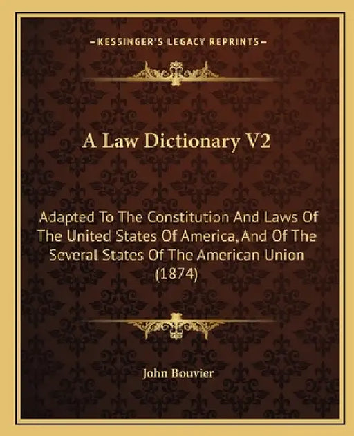A Law Dictionary V2: Adapted To The Constitution And Laws Of The United States Of America, And Of The Several States Of The American Union (1874) by John Bouvier