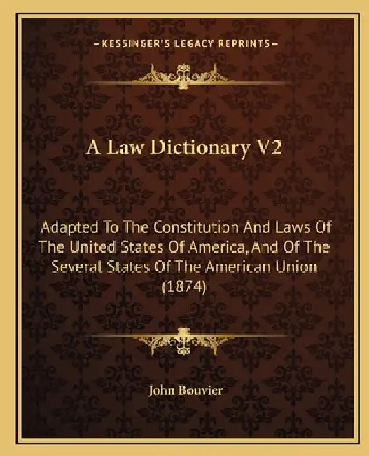 A Law Dictionary V2: Adapted To The Constitution And Laws Of The United States Of America, And Of The Several States Of The American Union (1874) by John Bouvier