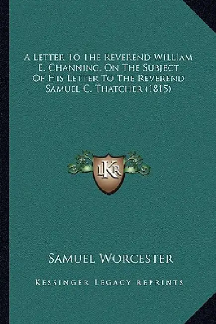 A Letter To The Reverend William E. Channing, On The Subject Of His Letter To The Reverend Samuel C. Thatcher (1815) by Samuel Worcester