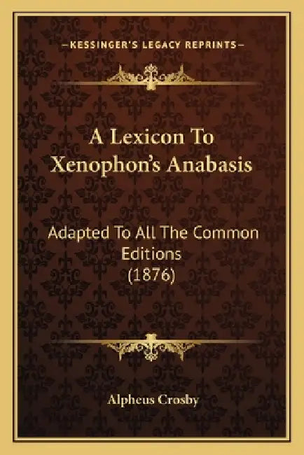 A Lexicon To Xenophon's Anabasis: Adapted To All The Common Editions (1876) by Alpheus Crosby