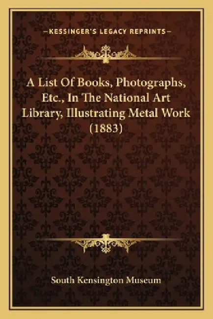A List Of Books, Photographs, Etc., In The National Art Library, Illustrating Metal Work (1883) by South Kensington Museum