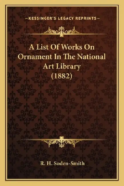 A List Of Works On Ornament In The National Art Library (1882) by R. H. Soden-Smith