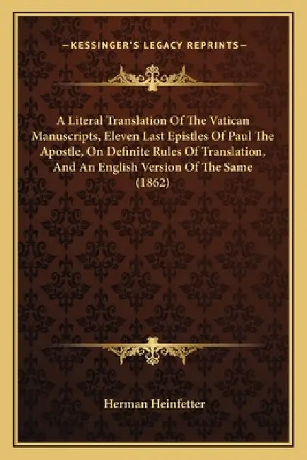 A Literal Translation Of The Vatican Manuscripts, Eleven Last Epistles Of Paul The Apostle, On Definite Rules Of Translation, And An English Version O by Herman Heinfetter