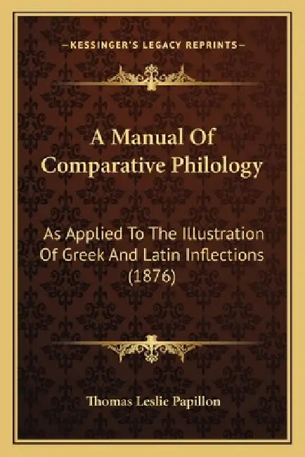 A Manual Of Comparative Philology: As Applied To The Illustration Of Greek And Latin Inflections (1876) by Thomas Leslie Papillon