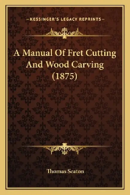 A Manual Of Fret Cutting And Wood Carving (1875) by Thomas Seaton