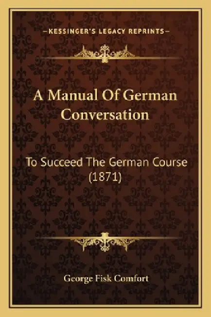A Manual Of German Conversation: To Succeed The German Course (1871) by George Fisk Comfort