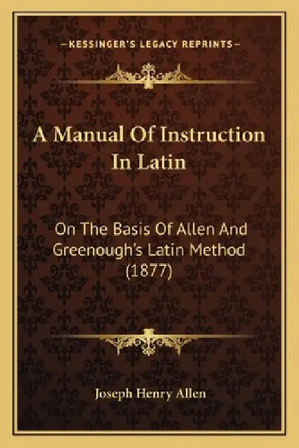 A Manual Of Instruction In Latin: On The Basis Of Allen And Greenough's Latin Method (1877) by Joseph Henry Allen