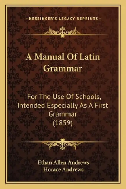 A Manual Of Latin Grammar: For The Use Of Schools, Intended Especially As A First Grammar (1859) by Ethan Allen Andrews, Horace Andrews