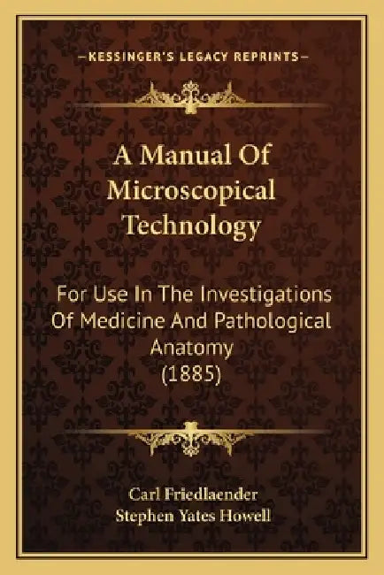 A Manual Of Microscopical Technology: For Use In The Investigations Of Medicine And Pathological Anatomy (1885) by Carl Friedlaender, Stephen Yates Howell