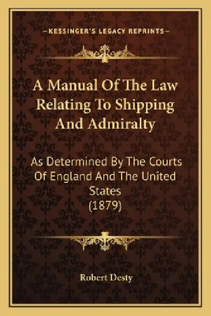 A Manual Of The Law Relating To Shipping And Admiralty: As Determined By The Courts Of England And The United States (1879) by Robert Desty