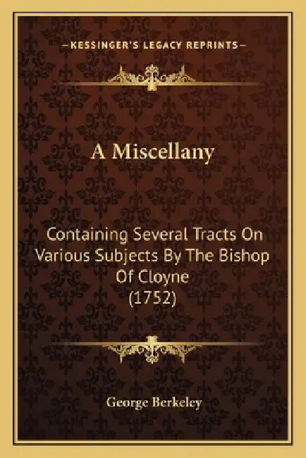 A Miscellany: Containing Several Tracts On Various Subjects By The Bishop Of Cloyne (1752) by George Berkeley