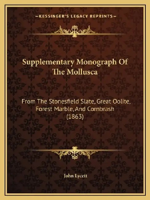 Supplementary Monograph Of The Mollusca: From The Stonesfield Slate, Great Oolite, Forest Marble, And Cornbrash (1863) by John Lycett