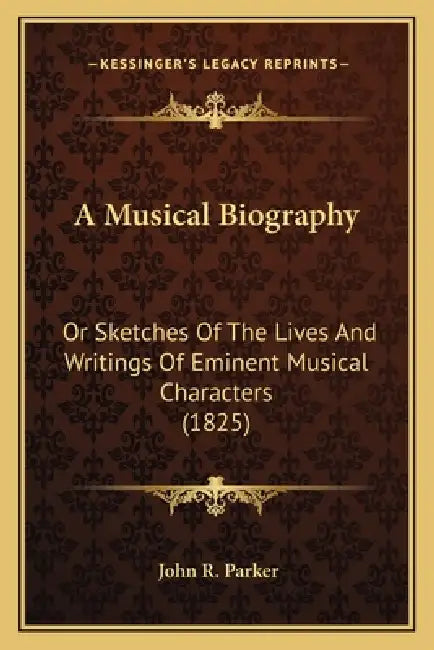 A Musical Biography: Or Sketches Of The Lives And Writings Of Eminent Musical Characters (1825) by John R. Parker