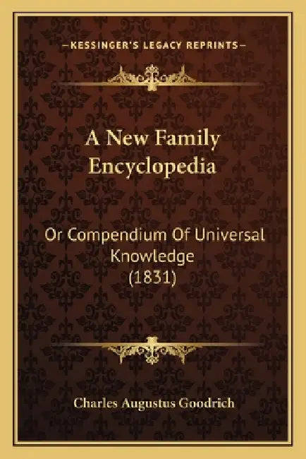 A New Family Encyclopedia: Or Compendium Of Universal Knowledge (1831) by Charles Augustus Goodrich