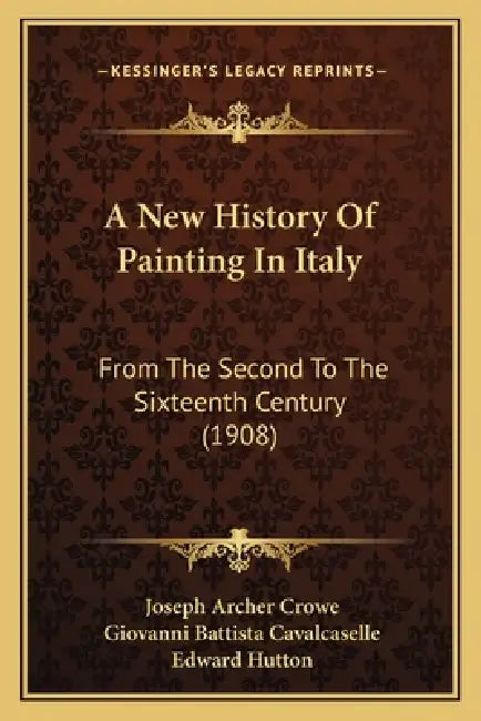 A New History Of Painting In Italy: From The Second To The Sixteenth Century (1908) by Joseph Archer Crowe, Giovanni Battista Cavalcaselle, Edward Hutton
