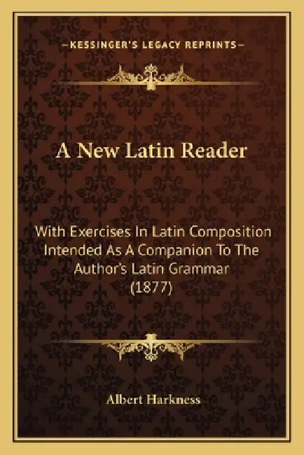 A New Latin Reader: With Exercises In Latin Composition Intended As A Companion To The Author's Latin Grammar (1877) by Albert Harkness
