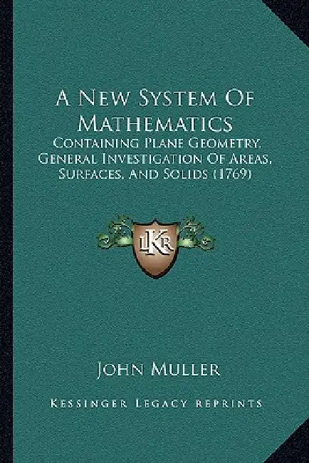 A New System Of Mathematics: Containing Plane Geometry, General Investigation Of Areas, Surfaces, And Solids (1769) by John Muller