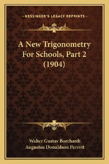 A New Trigonometry For Schools, Part 2 (1904) by Walter Gustav Borchardt, Augustus Donaldson Perrott