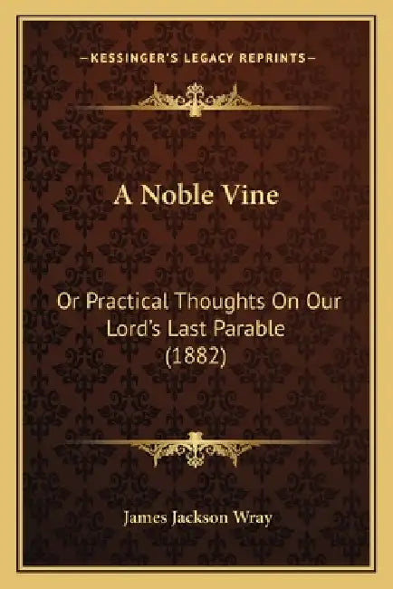 A Noble Vine: Or Practical Thoughts On Our Lord's Last Parable (1882) by James Jackson Wray