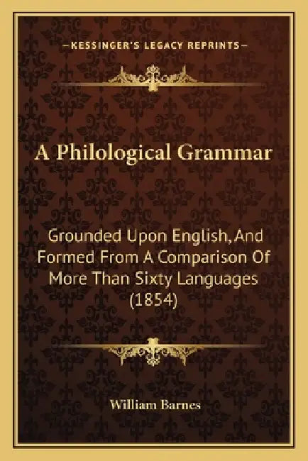 A Philological Grammar: Grounded Upon English, And Formed From A Comparison Of More Than Sixty Languages (1854) by William Barnes