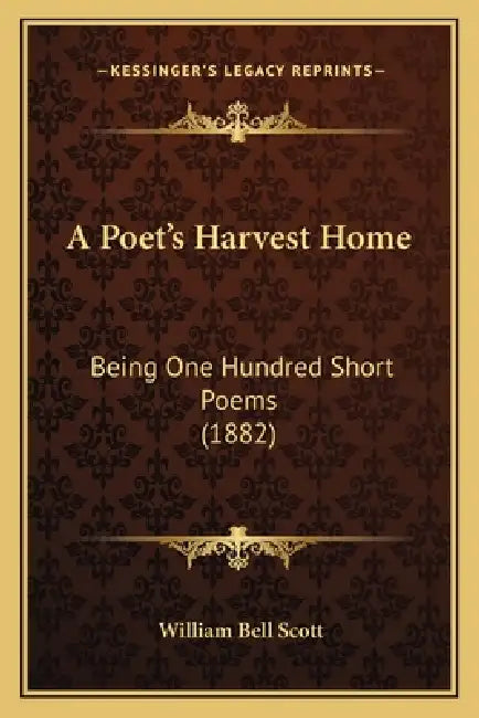 A Poet's Harvest Home: Being One Hundred Short Poems (1882) by William Bell Scott