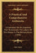 A Practical And Comprehensive Arithmetic: Constructed On An Improved Plan To Alleviate The Labors Of The Master In The Primary Rules (1846) by John Atkin