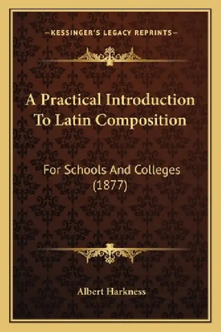 A Practical Introduction To Latin Composition: For Schools And Colleges (1877) by Albert Harkness
