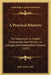 A Practical Rhetoric: For Instruction In English Composition And Revision In Colleges And Intermediate Schools (1893) by John Scott Clark