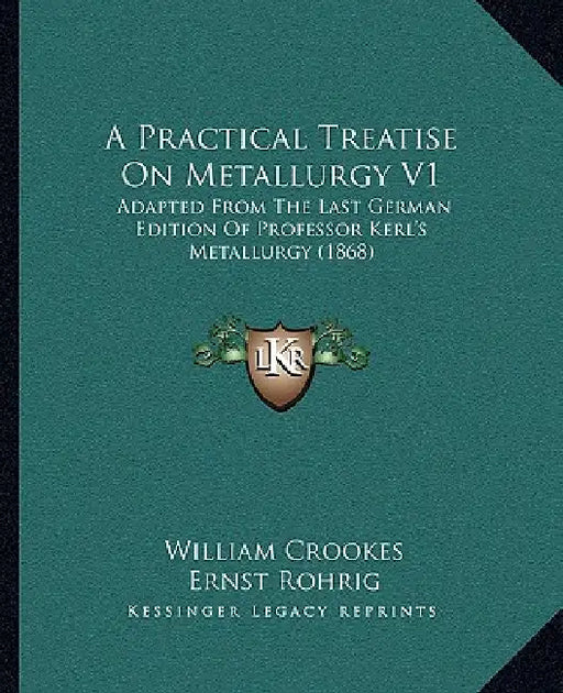 A Practical Treatise On Metallurgy V1: Adapted From The Last German Edition Of Professor Kerl's Metallurgy (1868) by William Crookes, Ernst Rohrig