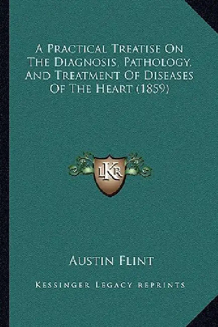 A Practical Treatise On The Diagnosis, Pathology, And Treatment Of Diseases Of The Heart (1859) by Austin Flint