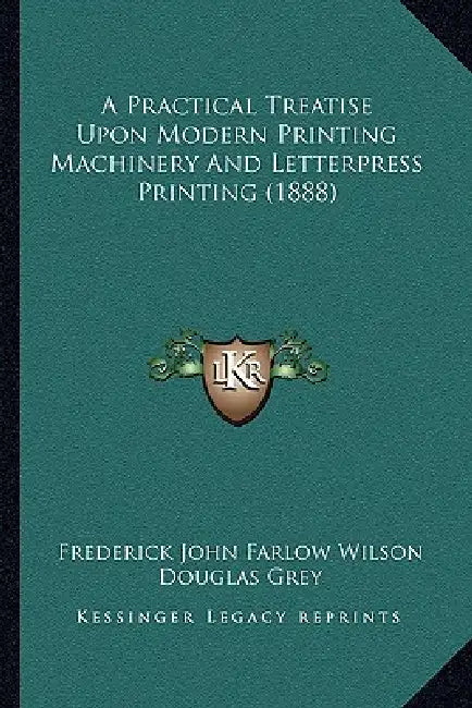 A Practical Treatise Upon Modern Printing Machinery And Letterpress Printing (1888) by Frederick John Farlow Wilson, Douglas Grey