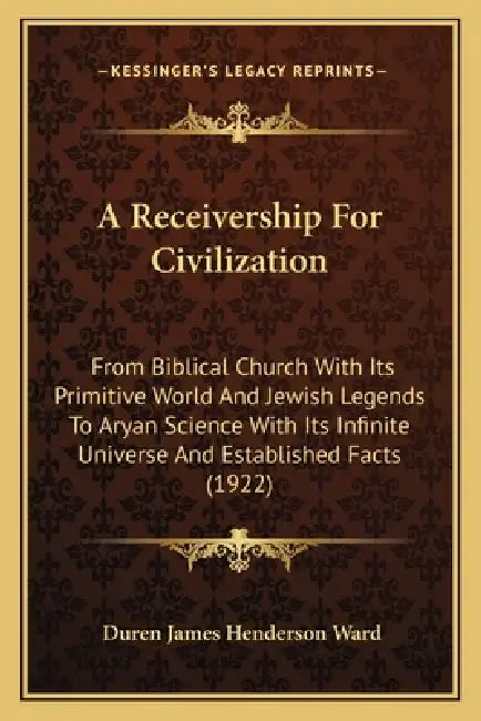 A Receivership For Civilization: From Biblical Church With Its Primitive World And Jewish Legends To Aryan Science With Its Infinite Universe And Esta by Duren James Henderson Ward