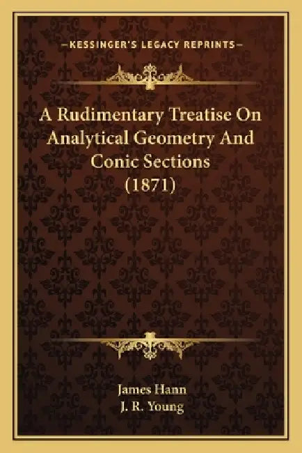 A Rudimentary Treatise on Analytical Geometry and Conic Sections (1871) by James Hann, J. R. Young