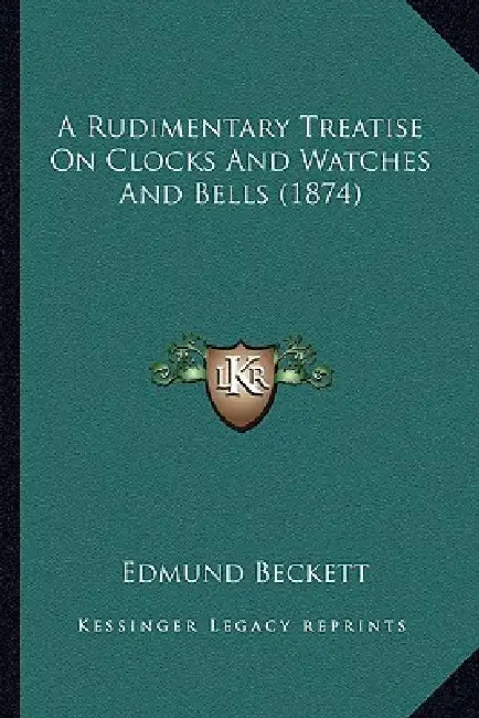 A Rudimentary Treatise On Clocks And Watches And Bells (1874) by Edmund Beckett