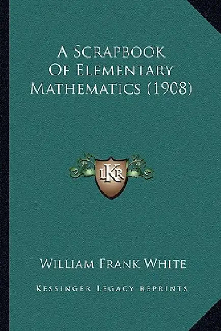 A Scrapbook Of Elementary Mathematics (1908) by William Frank White