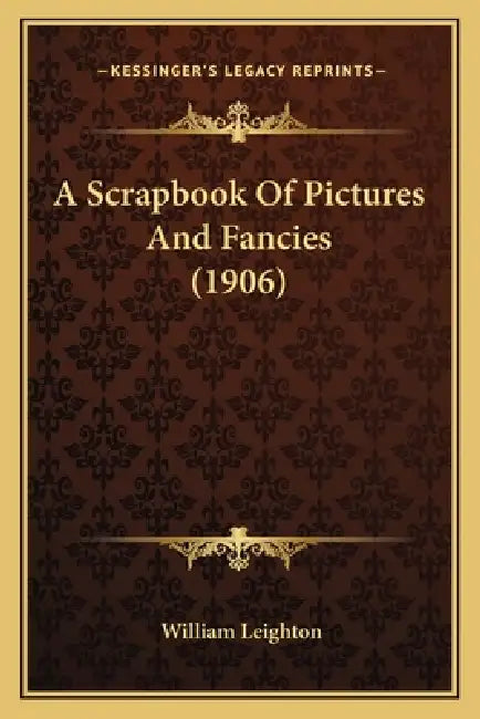 A Scrapbook Of Pictures And Fancies (1906) by William Leighton