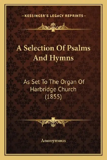 A Selection Of Psalms And Hymns: As Set To The Organ Of Harbridge Church (1855) by Anonymous