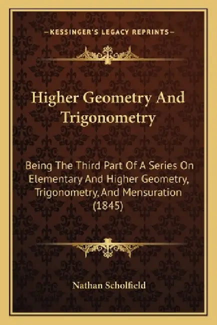 Higher Geometry And Trigonometry: Being The Third Part Of A Series On Elementary And Higher Geometry, Trigonometry, And Mensuration (1845) by Nathan Scholfield