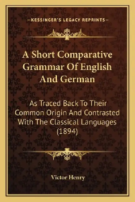A Short Comparative Grammar Of English And German: As Traced Back To Their Common Origin And Contrasted With The Classical Languages (1894) by Victor Henry