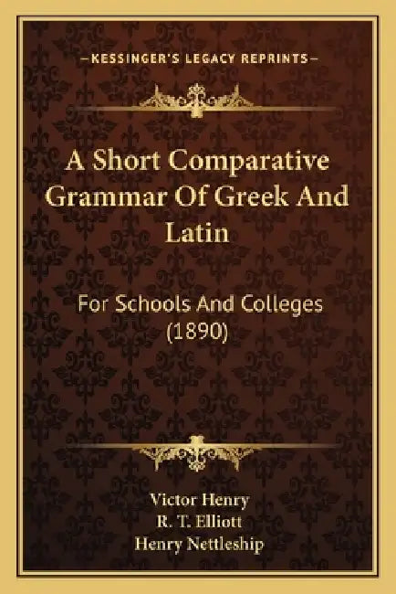 A Short Comparative Grammar Of Greek And Latin: For Schools And Colleges (1890) by Victor Henry, R. T. Elliott, Henry Nettleship