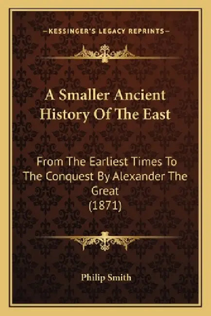 A Smaller Ancient History Of The East: From The Earliest Times To The Conquest By Alexander The Great (1871) by Philip Smith