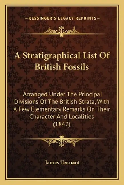 A Stratigraphical List Of British Fossils: Arranged Under The Principal Divisions Of The British Strata, With A Few Elementary Remarks On Their Charac by James Tennant