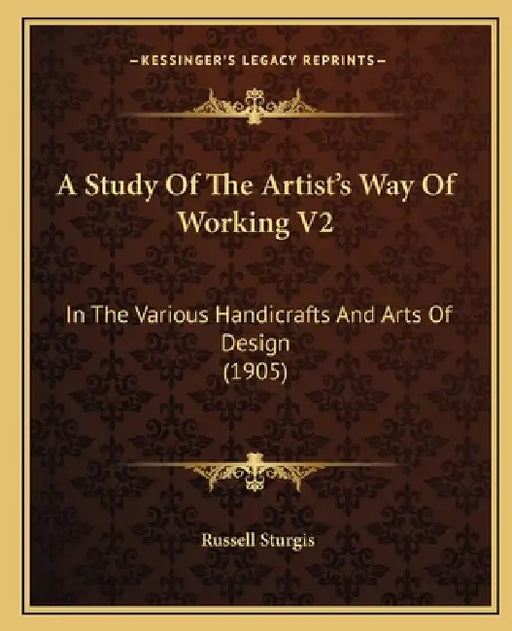 A Study Of The Artist's Way Of Working V2: In The Various Handicrafts And Arts Of Design (1905) by Russell Sturgis