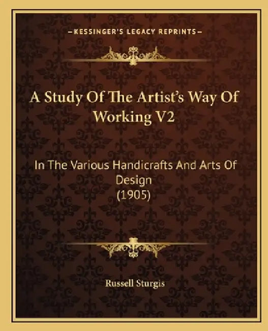 A Study Of The Artist's Way Of Working V2: In The Various Handicrafts And Arts Of Design (1905) by Russell Sturgis