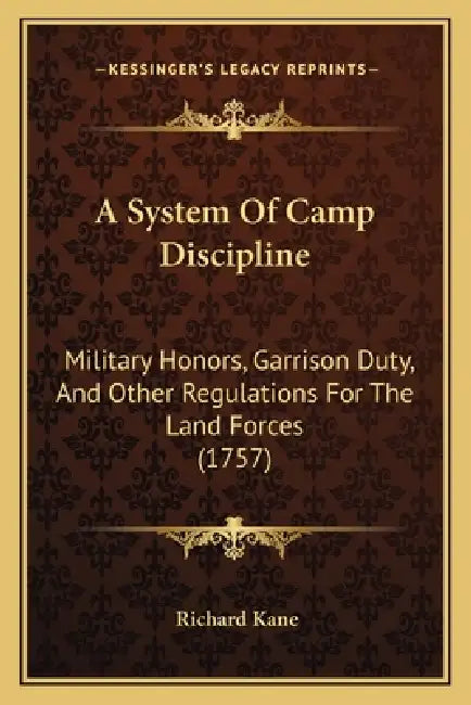 A System Of Camp Discipline: Military Honors, Garrison Duty, And Other Regulations For The Land Forces (1757) by Richard Kane