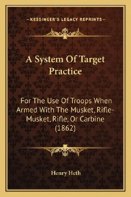 A System Of Target Practice: For The Use Of Troops When Armed With The Musket, Rifle-Musket, Rifle, Or Carbine (1862) by Henry Heth