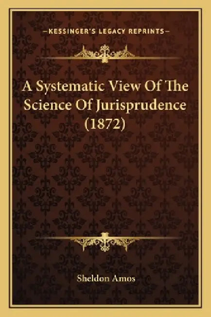 A Systematic View Of The Science Of Jurisprudence (1872) by Sheldon Amos