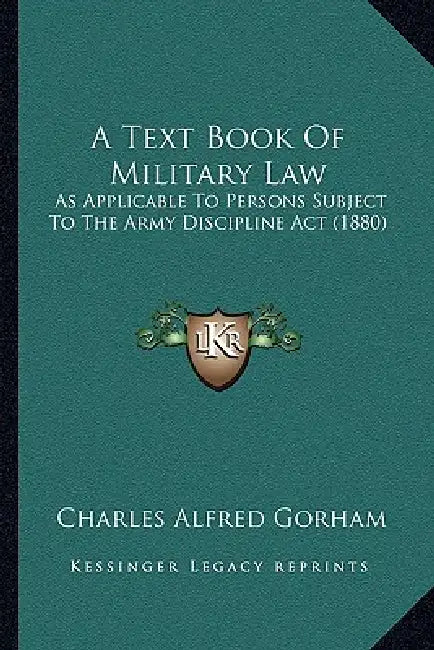 A Text Book Of Military Law: As Applicable To Persons Subject To The Army Discipline Act (1880) by Charles Alfred Gorham