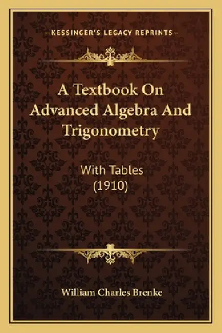 A Textbook On Advanced Algebra And Trigonometry: With Tables (1910) by William Charles Brenke